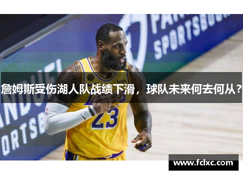 詹姆斯受伤湖人队战绩下滑，球队未来何去何从？