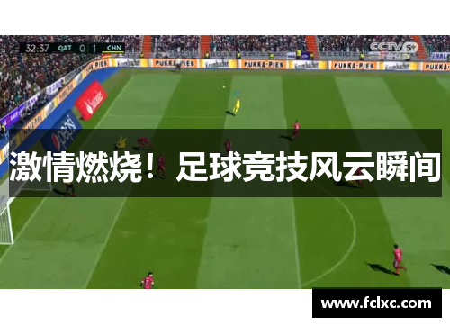 激情燃烧！足球竞技风云瞬间