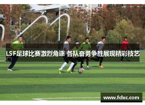 LSF足球比赛激烈角逐 各队奋勇争胜展现精彩技艺
