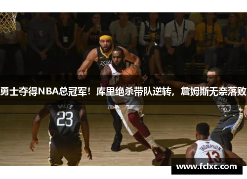勇士夺得NBA总冠军！库里绝杀带队逆转，詹姆斯无奈落败