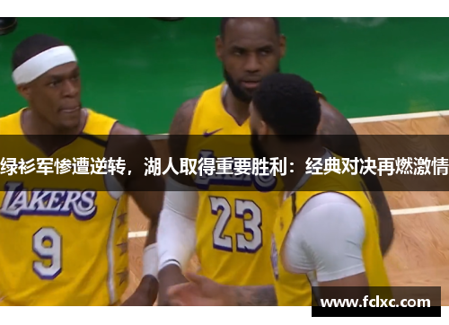 绿衫军惨遭逆转，湖人取得重要胜利：经典对决再燃激情