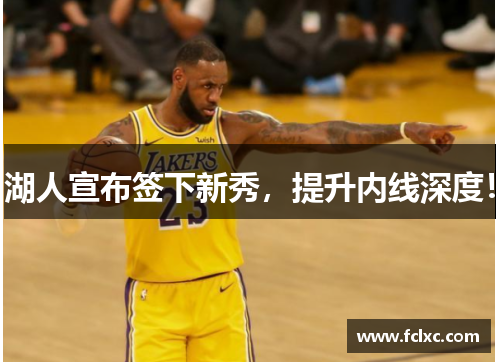 湖人宣布签下新秀，提升内线深度！