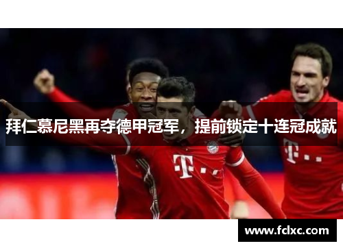 拜仁慕尼黑再夺德甲冠军，提前锁定十连冠成就