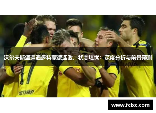 沃尔夫斯堡遭遇多特蒙德连败，状态堪忧：深度分析与前景预测