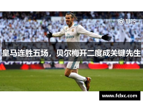 皇马连胜五场，贝尔梅开二度成关键先生